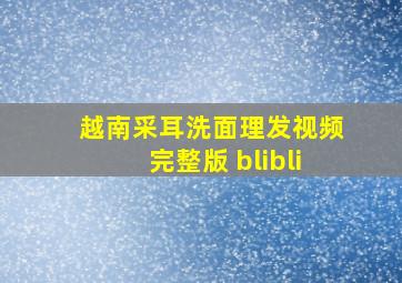 越南采耳洗面理发视频完整版 blibli